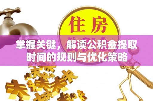 上城掌握关键，解读公积金提取时间的规则与优化策略