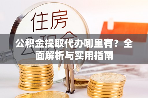 上城公积金提取代办哪里有？全面解析与实用指南
