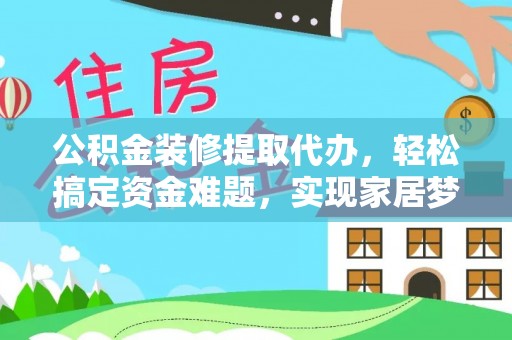 上城公积金装修提取代办，轻松搞定资金难题，实现家居梦想