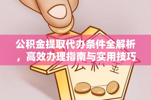 上城公积金提取代办条件全解析，高效办理指南与实用技巧