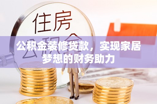 上城公积金装修贷款，实现家居梦想的财务助力