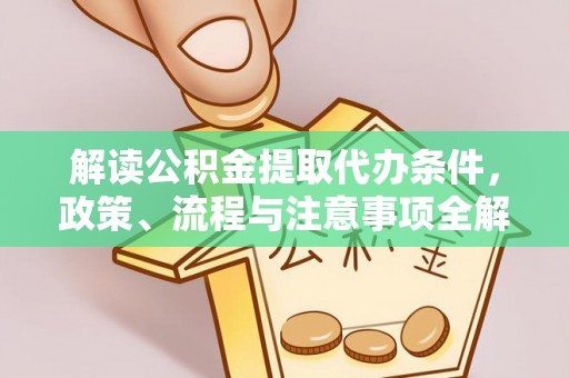 上城解读公积金提取代办条件，政策、流程与注意事项全解析