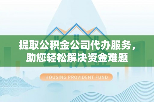 上城提取公积金公司代办服务，助您轻松解决资金难题