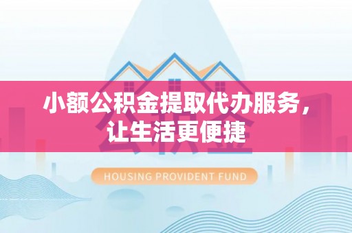 上城小额公积金提取代办服务，让生活更便捷