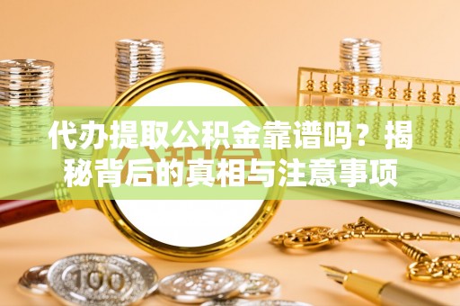上城代办提取公积金靠谱吗？揭秘背后的真相与注意事项