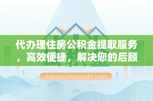 上城代办理住房公积金提取服务，高效便捷，解决您的后顾之忧