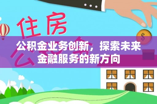 上城公积金业务创新，探索未来金融服务的新方向