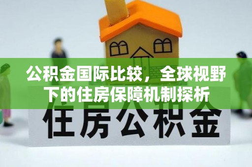 上城公积金国际比较，全球视野下的住房保障机制探析