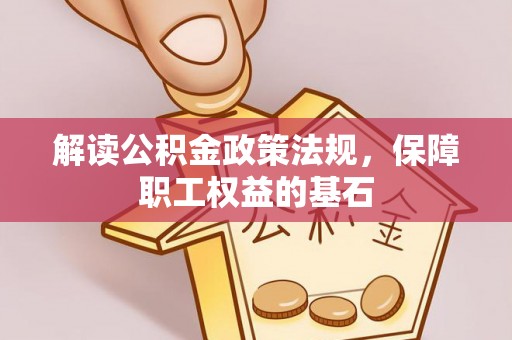 上城解读公积金政策法规，保障职工权益的基石