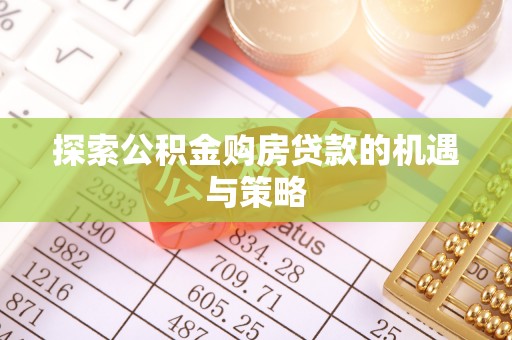 上城探索公积金购房贷款的机遇与策略