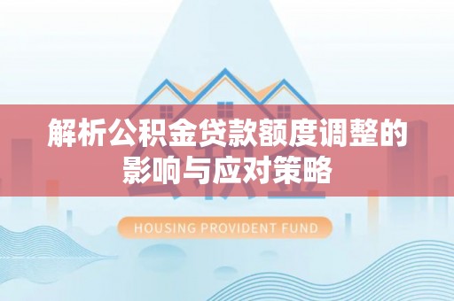 上城解析公积金贷款额度调整的影响与应对策略
