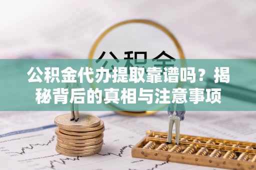 上城公积金代办提取靠谱吗？揭秘背后的真相与注意事项