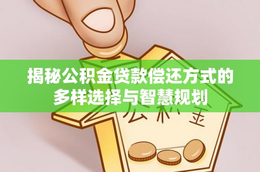 上城揭秘公积金贷款偿还方式的多样选择与智慧规划