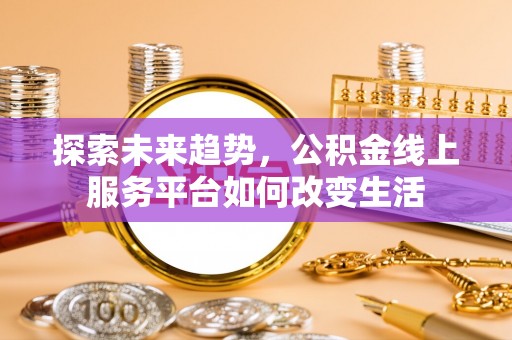 上城探索未来趋势，公积金线上服务平台如何改变生活