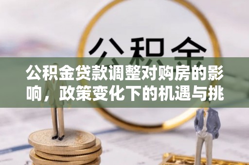 上城公积金贷款调整对购房的影响，政策变化下的机遇与挑战