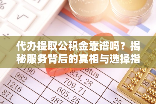 上城代办提取公积金靠谱吗？揭秘服务背后的真相与选择指南