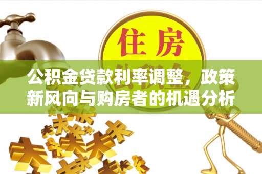 上城公积金贷款利率调整，政策新风向与购房者的机遇分析