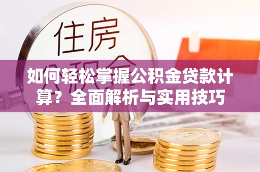 上城如何轻松掌握公积金贷款计算？全面解析与实用技巧