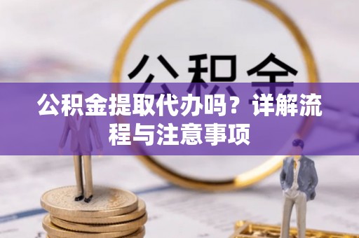 上城公积金提取代办吗？详解流程与注意事项