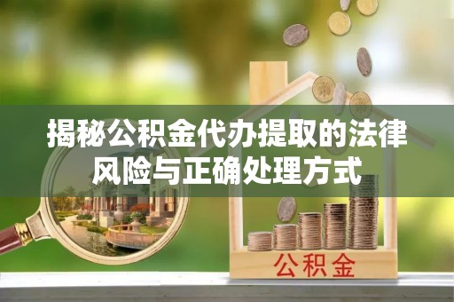 上城揭秘公积金代办提取的法律风险与正确处理方式