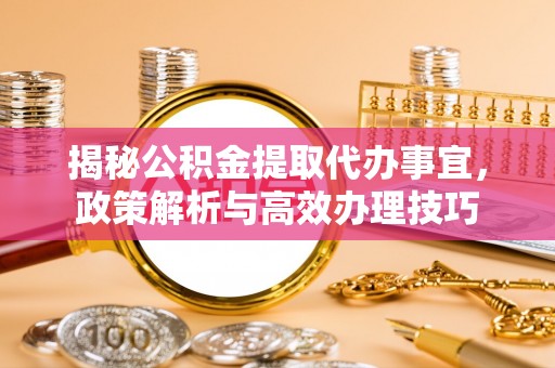 上城揭秘公积金提取代办事宜，政策解析与高效办理技巧