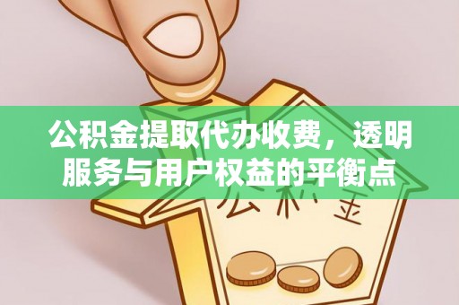 上城公积金提取代办收费，透明服务与用户权益的平衡点