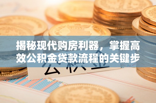 上城揭秘现代购房利器，掌握高效公积金贷款流程的关键步骤