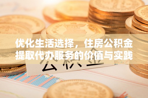 上城优化生活选择，住房公积金提取代办服务的价值与实践