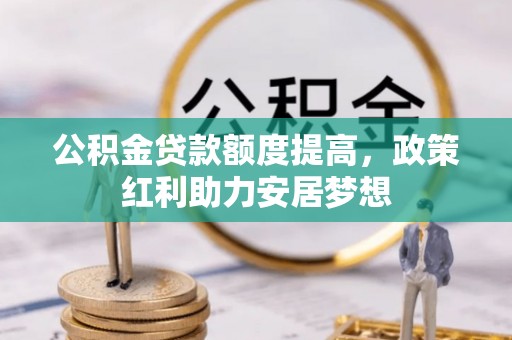 上城公积金贷款额度提高，政策红利助力安居梦想