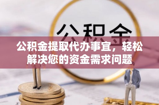 上城公积金提取代办事宜，轻松解决您的资金需求问题