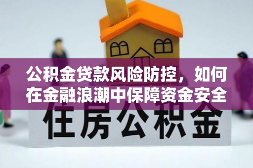 上城公积金贷款风险防控，如何在金融浪潮中保障资金安全