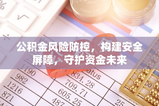上城公积金风险防控，构建安全屏障，守护资金未来