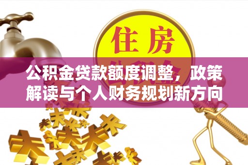 上城公积金贷款额度调整，政策解读与个人财务规划新方向