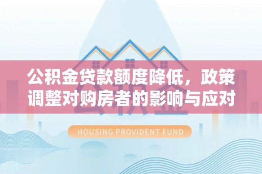 上城公积金贷款额度降低，政策调整对购房者的影响与应对策略