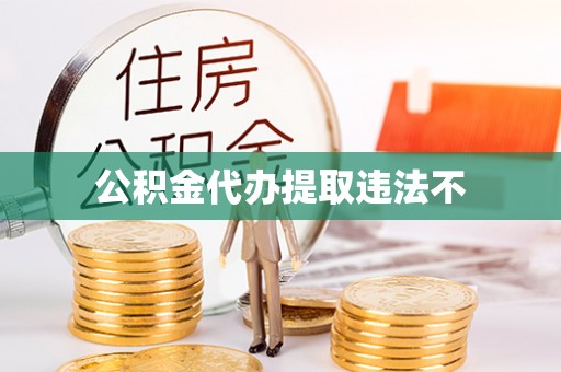 上城公积金代办提取违法不