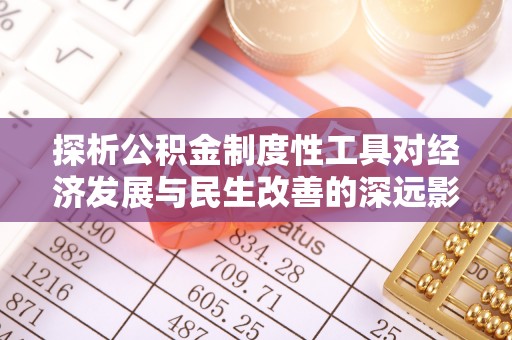 上城探析公积金制度性工具对经济发展与民生改善的深远影响