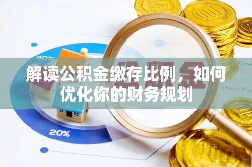 上城解读公积金缴存比例，如何优化你的财务规划