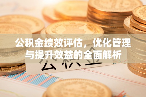 上城公积金绩效评估，优化管理与提升效益的全面解析