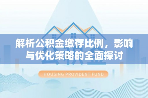 上城解析公积金缴存比例，影响与优化策略的全面探讨