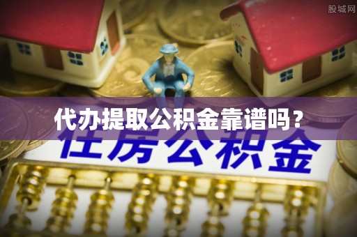 上城代办提取公积金靠谱吗？