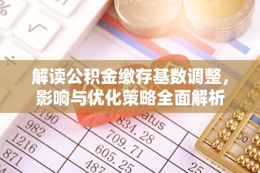 上城解读公积金缴存基数调整，影响与优化策略全面解析