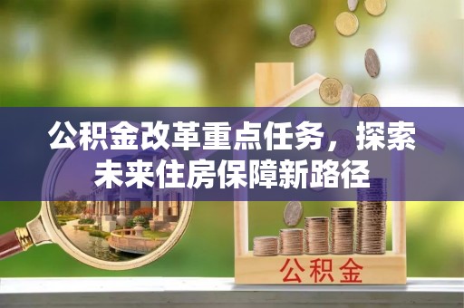 上城公积金改革重点任务，探索未来住房保障新路径