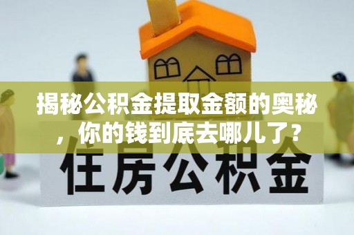 上城揭秘公积金提取金额的奥秘，你的钱到底去哪儿了？