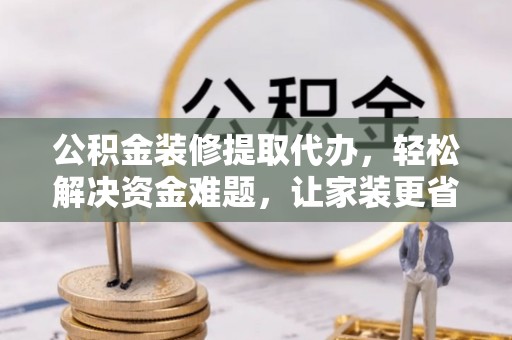 上城公积金装修提取代办，轻松解决资金难题，让家装更省心