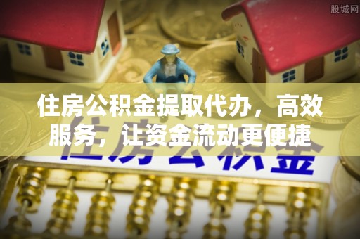 上城住房公积金提取代办，高效服务，让资金流动更便捷