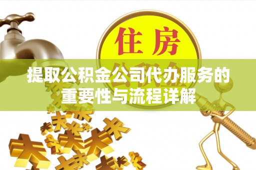 上城提取公积金公司代办服务的重要性与流程详解