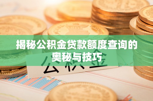 上城揭秘公积金贷款额度查询的奥秘与技巧