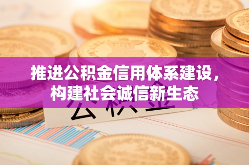 上城推进公积金信用体系建设，构建社会诚信新生态