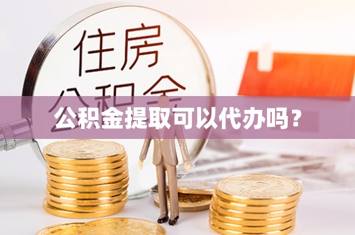 上城公积金提取可以代办吗？