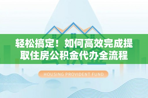 上城轻松搞定！如何高效完成提取住房公积金代办全流程